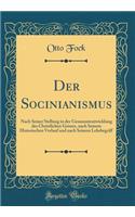 Der Socinianismus: Nach Seiner Stellung in der Gesammtentwicklung des Christlichen Geistes, nach Seinem Historischen Verlauf und nach Seinem Lehrbegriff (Classic Reprint)