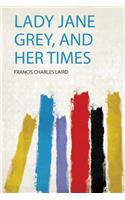 Lady Jane Grey, and Her Times