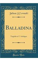 Balladina: Tragodie in V. Aufzugen (Classic Reprint): Tragodie in V. Aufzugen (Classic Reprint)