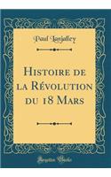 Histoire de la RÃ©volution Du 18 Mars (Classic Reprint)