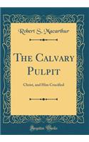 The Calvary Pulpit: Christ, and Him Crucified (Classic Reprint)