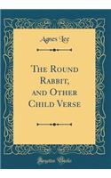 The Round Rabbit, and Other Child Verse (Classic Reprint)