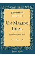 Un Marido Ideal: Comedia en Cuatro Actos (Classic Reprint)