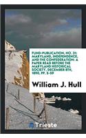 Fund-Publication, No. 31: Maryland, Independence, and the Confederation: A Paper Read Before the Maryland historical society, december 8th, 1890, pp.