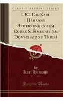 LIC. Dr. Karl Hamanns Bemerkungen Zum Codex S. Simeonis (Im Domschatz Zu Trier) (Classic Reprint)