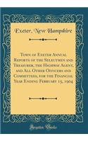 Town of Exeter Annual Reports of the Selectmen and Treasurer, the Highway Agent, and All Other Officers and Committees, for the Financial Year Ending February 15, 1904 (Classic Reprint)