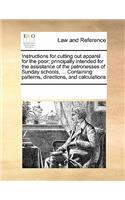 Instructions for Cutting Out Apparel for the Poor; Principally Intended for the Assistance of the Patronesses of Sunday Schools, ... Containing Patterns, Directions, and Calculations