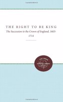 The Right to Be King: The Succession to the Crown of England, 1603-1714