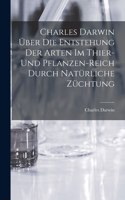 Charles Darwin über die Entstehung der Arten im Thier- und Pflanzen-Reich durch natürliche Züchtung