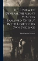 Review of General Sherman's Memoirs Examined, Chiefly in the Light of its Own Evidence