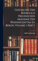 Geschichte Der Königlich Preussischen Akademie Der Wissenschaften Zu Berlin, Volume 1, part 1
