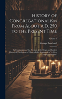 History of Congregationalism From About A.D. 250 to the Present Time