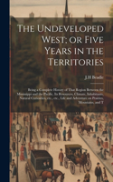 The Undeveloped West; or Five Years in the Territories: Being a Complete History of That Region Between the Mississippi and the Pacific, its Resources, Climate, Inhabitants, Natural Curiosities, etc., etc