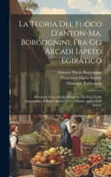 La Teoria Del Fuoco D'anton-ma. Borgognini, Fra Gli Arcadi Iapeto Egiratico