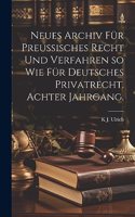 Neues Archiv für Preussisches Recht und Verfahren so wie für Deutsches Privatrecht. Achter Jahrgang.