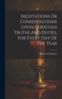 Meditations Or Considerations Upon Christian Truths And Duties, For Every Day Of The Year