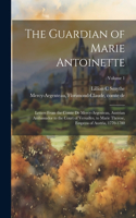 Guardian of Marie Antoinette; Letters From the Comte De Mercy-Argenteau, Austrian Ambassador to the Court of Versailles, to Marie Therese, Empress of Austria, 1770-1780; Volume 1