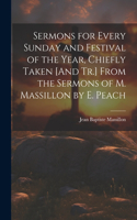 Sermons for Every Sunday and Festival of the Year, Chiefly Taken [And Tr.] From the Sermons of M. Massillon by E. Peach