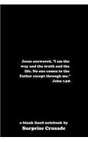 Jesus answered, I am the way and the truth and the life. No one comes to the Father except through me. John 14