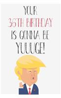 Your 36th Birthday Is Gonna Be Yuuuge