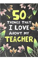 50 Things That I Love About my teacher: Teacher Thank You Gifts, Fill in the blank book for teacher, teacher appreciation day notebook, teacher appreciation day gifts, end of year teacher 