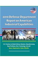 2019 Defense Department Report on American Industrial Capabilities - U.S. Position in Global Defense Markets, Manufacturing Base Problems, New Technology, Aircraft, Space, Hypersonics, Cyber, Missiles