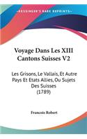 Voyage Dans Les XIII Cantons Suisses V2: Les Grisons, Le Vallais, Et Autre Pays Et Etats Allies, Ou Sujets Des Suisses (1789)