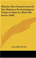 Histoire Des Controverses Et Des Matieres Ecclesiastiques Traite'es Dans Le Dixie'Me Siecle (1699)