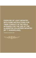 Exercise of Light Infantry, with Some Instructions for Their Conduct in the Field, Intended for the Use of the Ulverston Volunteer Infantry [By