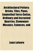 Architectural Pottery; Bricks, Tiles, Pipes, Enamelled Terra-Cottas, Ordinary and Incrusted Quarries, Stoneware Mosaics, Faiences, and