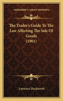 The Trader's Guide To The Law Affecting The Sale Of Goods (1901)