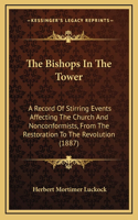 The Bishops In The Tower: A Record Of Stirring Events Affecting The Church And Nonconformists, From The Restoration To The Revolution (1887)