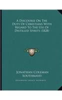 A Discourse On The Duty Of Christians With Regard To The Use Of Distilled Spirits (1828)