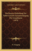 Die Bessere Eintheilung Der Felder Und Die Zusammenlegung Der Grundstucke (1870)