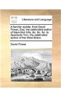 A Familiar Epistle, from David Power, Esq. the Celebrated Author of Injunction Bills, &c. &c. &c. to Spectacle Tom, the Celebrated Author of the West Briton.