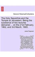 Holy Sepulchre and the Temple at Jerusalem. Being the Substance of Two Lectures Delivered ... on the 21st February, 1862, and 3rd March, 1865.