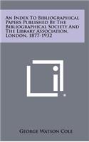 An Index to Bibliographical Papers Published by the Bibliographical Society and the Library Association, London, 1877-1932
