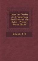 Leben Und Wirken Des Groszherzogs Karl Friedrich Von Baden - Primary Source Edition