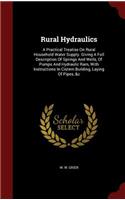 Rural Hydraulics: A Practical Treatise On Rural Household Water Supply. Giving A Full Description Of Springs And Wells, Of Pumps And Hydraulic Ram, With Instructions 