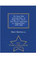 We Have Not Learned How to Wage War There: The Soviet Approach in Afghanistan, 1979-1989 - War College Series