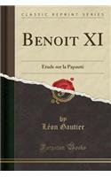 Benoit XI: ï¿½tude Sur La Papautï¿½ (Classic Reprint): ï¿½tude Sur La Papautï¿½ (Classic Reprint)