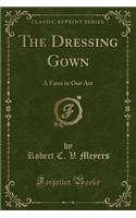 The Dressing Gown: A Farce in One Act (Classic Reprint)