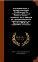 A Treatise on the law of Railroads; Containing a Consideration of the Organization, Status and Powers of Railroad Corporations, and of the Rights and Liabilities Incident to the Location, Construction and Operation of Railroads; Together With Their