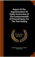 Report Of The Superintendent Of Public Instruction Of The Commonwealth Of Pennsylvania, For The Year Ending