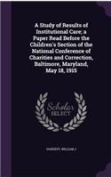 Study of Results of Institutional Care; a Paper Read Before the Children's Section of the National Conference of Charities and Correction, Baltimore, Maryland, May 18, 1915