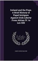 Ireland and the Pope. A Brief History of Papal Intrigues Against Irish Liberty From Adrian IV. to Leo XIII