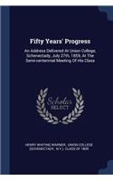 Fifty Years' Progress: An Address Delivered At Union College, Schenectady, July 27th, 1859, At The Semi-centennial Meeting Of His Class