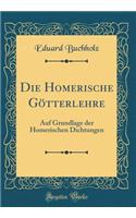 Die Homerische Götterlehre: Auf Grundlage Der Homerischen Dichtungen (Classic Reprint)