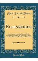 Elfenreigen: Deutsche Und Nordische MÃ¤rchen FÃ¼r Die Jugend Aus Dem Reiche Der Riesen Und Zwerge, Der Elfen, Mixen Und Kobolde Von Villamaria (Classic Reprint)