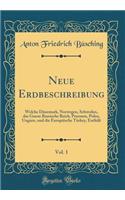 Neue Erdbeschreibung, Vol. 1: Welche DÃ¤nemark, Norwegen, Schweden, Das Ganze Russische Reich, Preussen, Polen, Ungarn, Und Die EuropÃ¤ische TÃ¼rkey, EnthÃ¤lt (Classic Reprint)